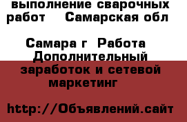 выполнение сварочных работ  - Самарская обл., Самара г. Работа » Дополнительный заработок и сетевой маркетинг   